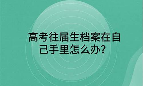 高考往届生档案袋里装什么_高考往届生档案