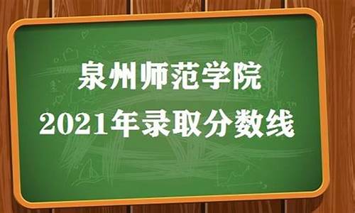 泉州师范学院高考录取查询,泉州师范学院2021年招生分数线