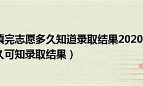 填完志愿多久知道录取了新疆_新疆志愿填报后什么时候知道录取情况2021